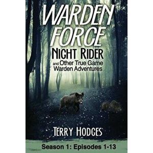 Warden Force: Night Rider and Other True Game Warden Adventures: Episodes 1-13, Paperback - Terry Hodges imagine