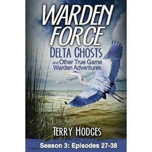 Warden Force: Delta Ghosts and Other True Game Warden Adventures: Episodes 27-38, Paperback - Terry Hodges imagine