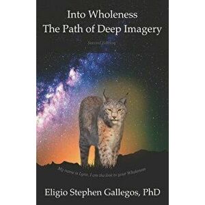 Into Wholeness: The Path of Deep Imagery, Paperback - Eligio Stephen Gallegos Phd imagine