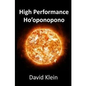 High Performance Ho'oponopono: 25 Practical Methods for Experiencing Results, Paperback - David Klein imagine