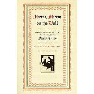 Mirror, Mirror on the Wall: Women Writers Explore Their Favorite Fairy Tales, Paperback - Kate Bernheimer imagine
