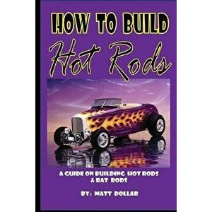 How to Build Hot Rods: A Step by Step Guide, Paperback - Matt Dollar imagine