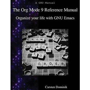 The Org Mode 9 Reference Manual: Organize Your Life with GNU Emacs, Paperback - Carsten Dominik imagine