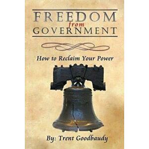 Freedom from Government: How to Reclaim Your Power, Paperback - Trent Goodbaudy imagine