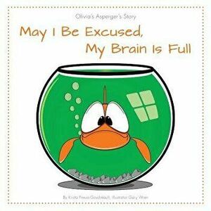 May I Be Excused, My Brain Is Full: Olivia's Asperger's Story, Paperback - Krista Preuss-Goudreault imagine