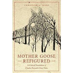 Mother Goose Refigured: A Critical Translation of Charles Perrault's Fairy Tales, Paperback - Christine a. Jones imagine
