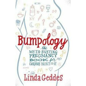 Bumpology: The Myth-Busting Pregnancy Book for Curious Parents-To-Be, Paperback - Linda Geddes imagine
