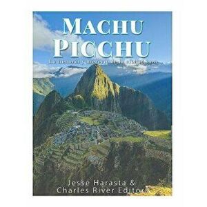 Machu Picchu: La Historia Y Misterio de la Ciudad Inca, Paperback - Charles River Editors imagine