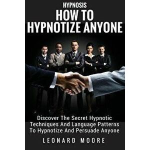 Hypnosis: How to Hypnotize Anyone: Discover the Secret Hypnotic Techniques and Language Patterns to Hypnotize and Persuade Anyon, Paperback - Leonard imagine