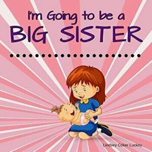 I'm Going to be a Big Sister, Paperback - Lindsey Coker Luckey imagine