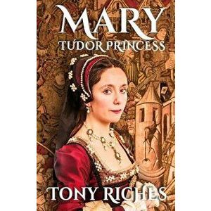 Mary - Tudor Princess, Paperback - Tony Riches imagine
