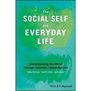 The Social Self and Everyday Life: Understanding the World Through Symbolic Interactionism, Paperback - Kathy Charmaz imagine