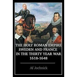 The Holy Roman Empire, Sweden, and France in the Thirty Year War, 1618-1648, Paperback - Af Jochnick imagine