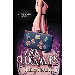 Like Clockwork: A Young Adult Time Travel Romance - Elle Lee Strauss imagine
