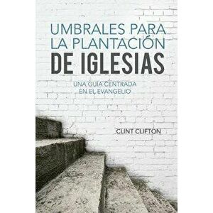 Umbrales Para La Plantacion de Iglesias: Una Guia Centrada En El Evangelio - Clint J. Clifton imagine