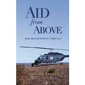 Aid from Above: Inside My Veiled World as a Flight Nurse - Kurtis A. Bell imagine