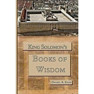 King Solomon's Books of Wisdom, Paperback - Dr Daniel a. Elias imagine