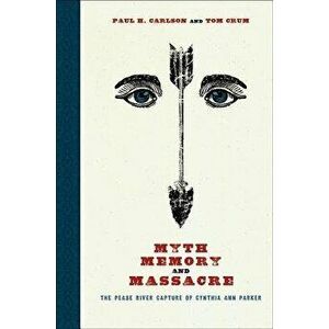 Myth, Memory, and Massacre: The Pease River Capture of Cynthia Ann Parker, Paperback - Paul H. Carlson imagine