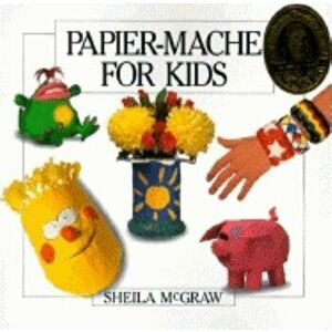 Papier-Mache for Kids, Paperback - Sheila McGraw imagine