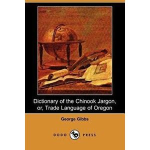 Dictionary of the Chinook Jargon, Or, Trade Language of Oregon (Dodo Press) - George Gibbs imagine