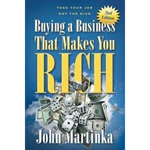 Buying a Business That Makes You Rich: Toss Your Job Not the Dice, Paperback - John Martinka imagine