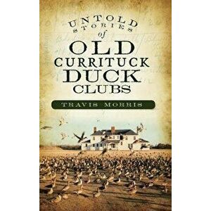Untold Stories of Old Currituck Duck Clubs, Hardcover - Travis Morris imagine