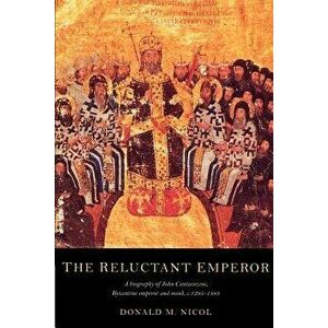 The Reluctant Emperor: A Biography of John Cantacuzene, Byzantine Emperor and Monk, C.1295 1383, Paperback - Donald M. Nicol imagine