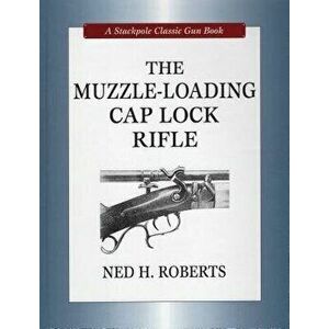 The Muzzle-Loading Cap Lock Rifle - Ned H. Roberts imagine