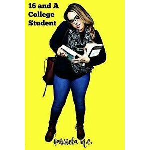Sixteen and a College Student: Life Lessons Learned Outside of the Classroom, Paperback - Gabriela M. C imagine