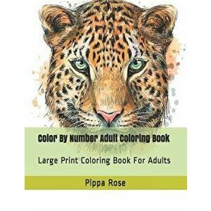Color By Number Adult Coloring Book: Large Print Coloring Book For Adults, Paperback - Pippa Rose imagine