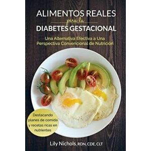 Alimentos Reales Para La Diabetes Gestacional: Una Alternativa Efectiva a Una Perspectiva Convencional de Nutrición, Paperback - Lily Nichols imagine