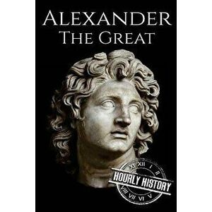 Alexander the Great: A Life From Beginning to End, Paperback - Hourly History imagine