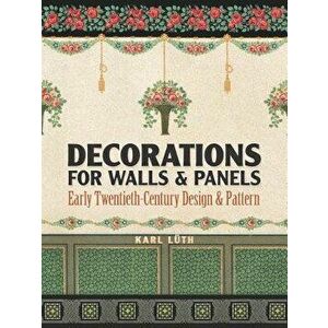 Decorations for Walls and Panels: Early Twentieth-Century Design and Pattern, Paperback - Karl Luth imagine