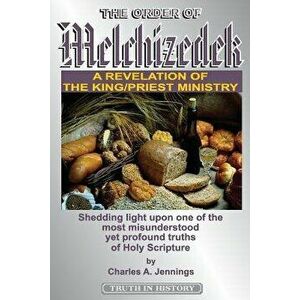 The Order of Melchizedek: A Revelation of the King/Priest Ministry, Paperback - Charles a. Jennings imagine