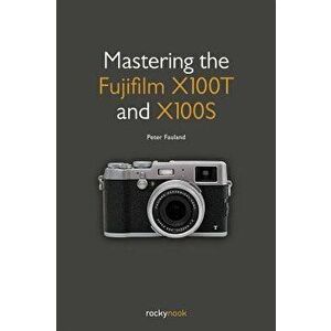 Mastering the Fujifilm X100T and X100S, Paperback - Peter Fauland imagine