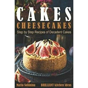 Cakes: Cheesecakes- Step by Step Recipes of Decadent Cakes, Paperback - Maria Sobinina imagine