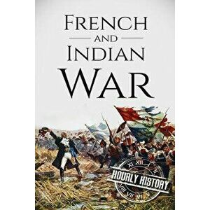 French and Indian War: A History from Beginning to End, Paperback - Hourly History imagine