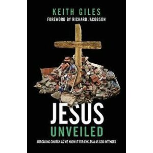 Jesus Unveiled: Forsaking Church as We Know It for Ekklesia as God Intended, Paperback - Keith Giles imagine