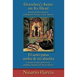 Grandma's Santo on Its Head / El Santo Patas Arriba de Mi Abuelita: Stories of Days Gone by in Hispanic Villages of New Mexico / Cuentos de Días Glori imagine