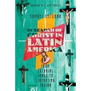 In Search of Christ in Latin America: From Colonial Image to Liberating Savior, Paperback - Samuel Escobar imagine
