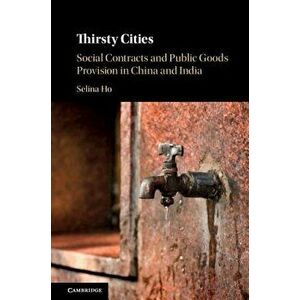 Thirsty Cities: Social Contracts and Public Goods Provision in China and India, Hardcover - Selina Ho imagine