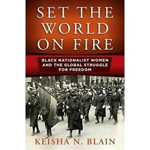 Set the World on Fire: Black Nationalist Women and the Global Struggle for Freedom, Paperback - Keisha N. Blain imagine