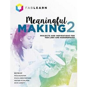 Meaningful Making 2: Projects and Inspirations for Fab Labs and Makerspaces, Paperback - Paulo Blikstein imagine