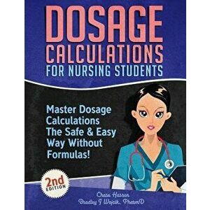 Dosage Calculations for Nursing Students: Master Dosage Calculations The Safe & Easy Way Without Formulas!, Paperback - Chase Hassen imagine