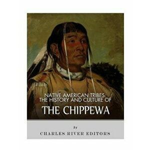 Native American Tribes: The History and Culture of the Chippewa, Paperback - Charles River Editors imagine
