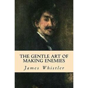 The Gentle Art of Making Enemies - James Whistler imagine