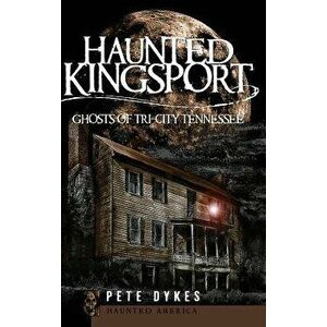 Haunted Kingsport: Ghosts of Tri-City Tennessee, Hardcover - Pete Dykes imagine