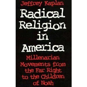 Radical Religion in America: Millenarian Movements from the Far Right to the Children of Noah, Paperback - Jeffrey Kaplan imagine