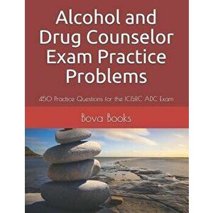 Alcohol and Drug Counselor Exam Practice Problems: 450 Practice Questions for the IC&RC ADC Exam, Paperback - Bova Books LLC imagine