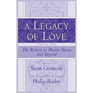 A Legacy of Love, Volume One: The Return to Mount Shasta and Beyond, Paperback - Philip Burley imagine